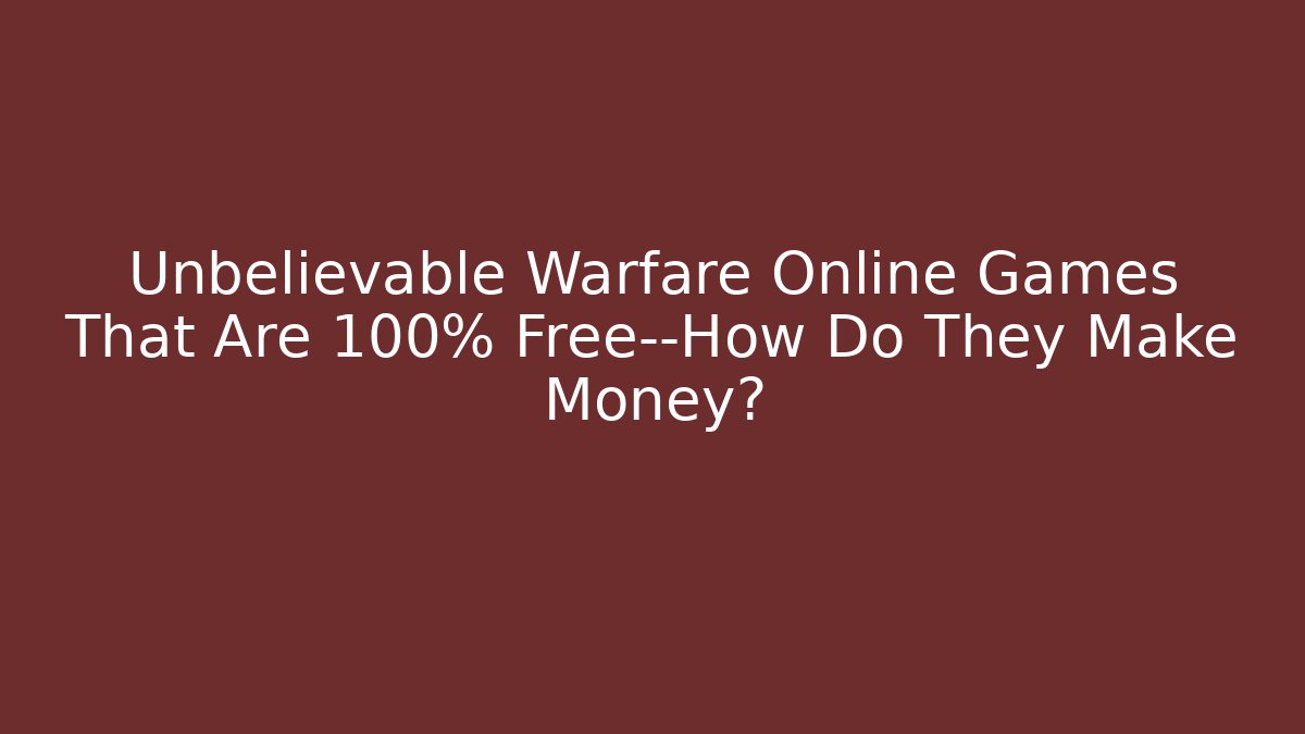 Unbelievable Warfare Online Games That Are 100% Free—How Do They Make Money?