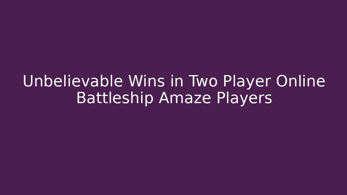Unbelievable Wins in Two Player Online Battleship Amaze Players
