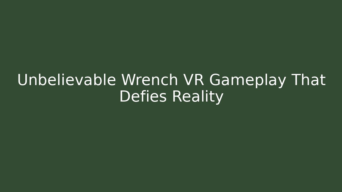Unbelievable Wrench VR Gameplay That Defies Reality