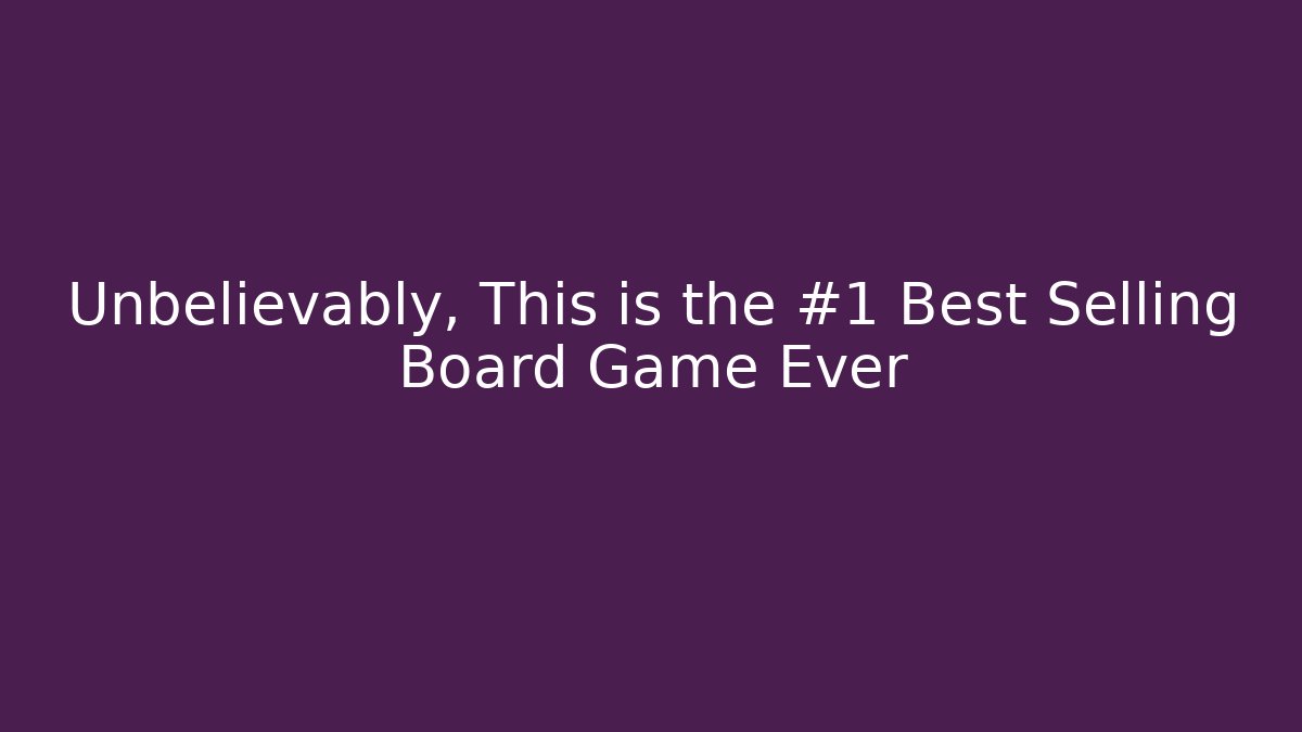 Unbelievably, This is the #1 Best Selling Board Game Ever