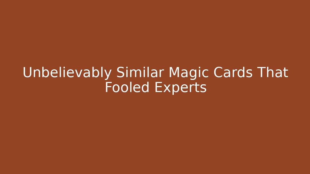 Unbelievably Similar Magic Cards That Fooled Experts