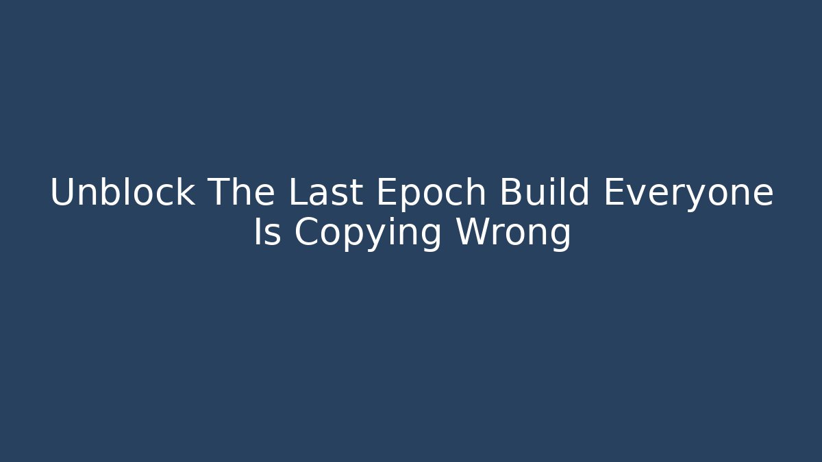 Unblock The Last Epoch Build Everyone Is Copying Wrong