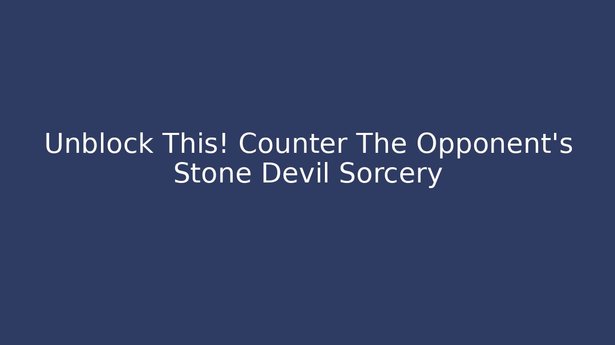 Unblock This! Counter The Opponent's Stone Devil Sorcery - Create More Assets