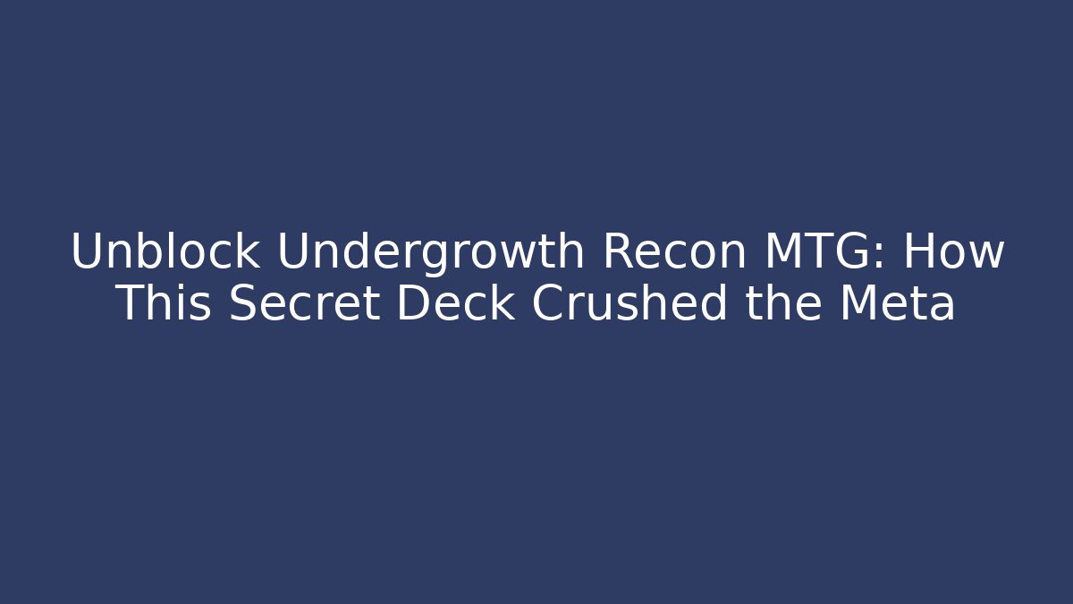 Unblock Undergrowth Recon MTG: How This Secret Deck Crushed the Meta