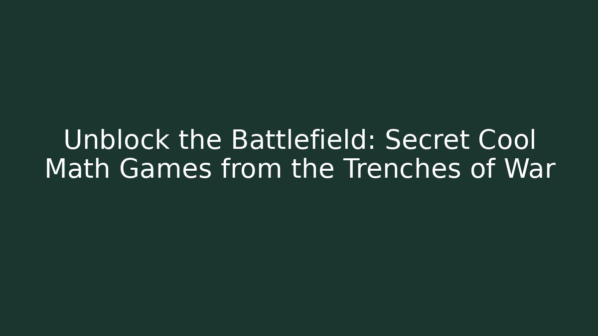 Unblock the Battlefield: Secret Cool Math Games from the Trenches of War