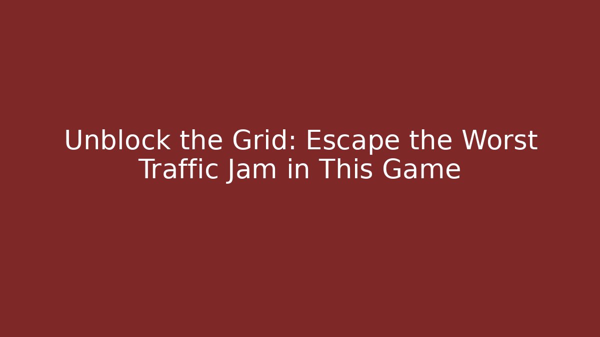 Unblock the Grid: Escape the Worst Traffic Jam in This Game