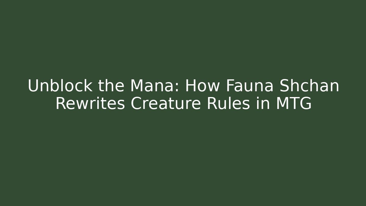 Unblock the Mana: How Fauna Shchan Rewrites Creature Rules in MTG