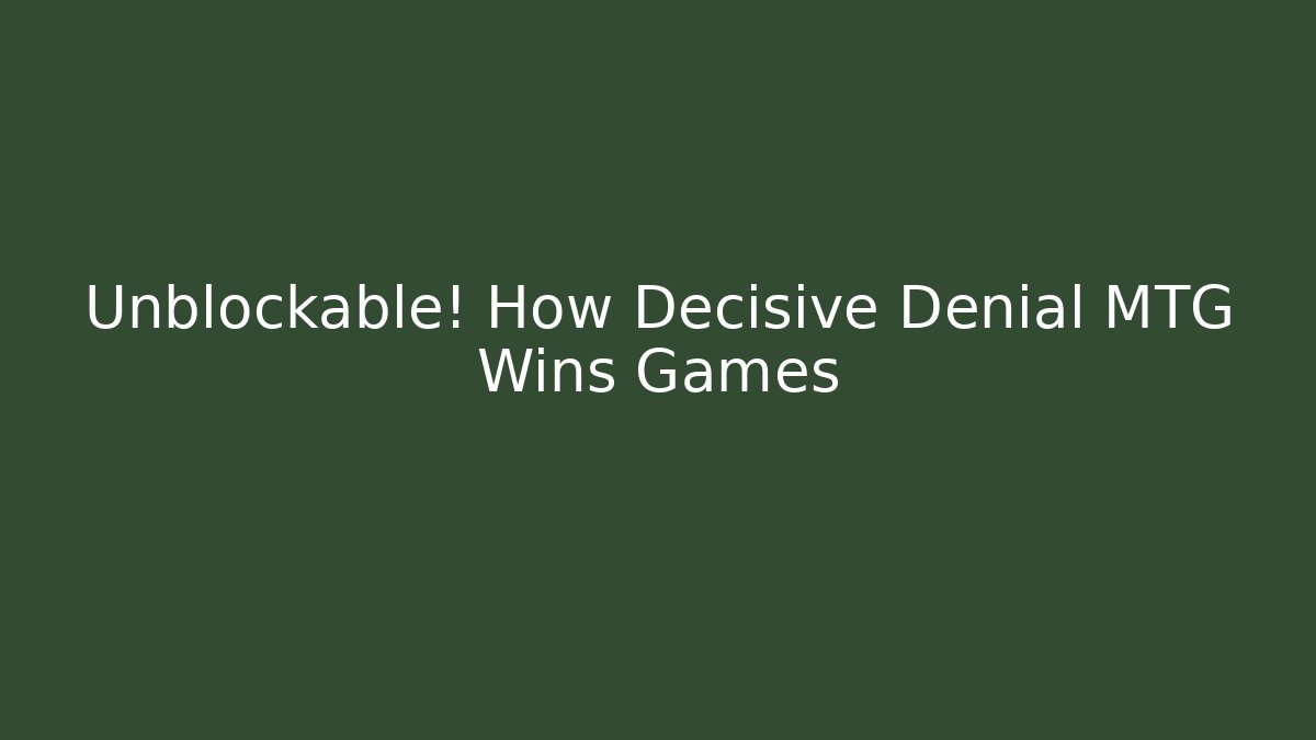 Unblockable! How Decisive Denial MTG Wins Games