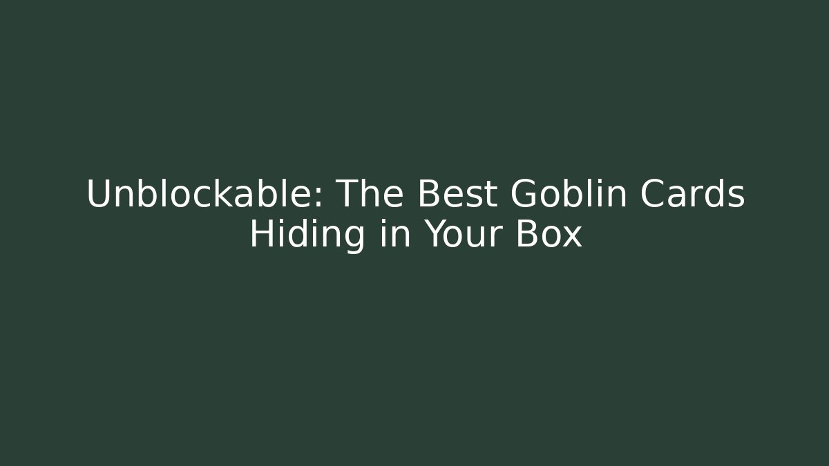 Unblockable: The Best Goblin Cards Hiding in Your Box