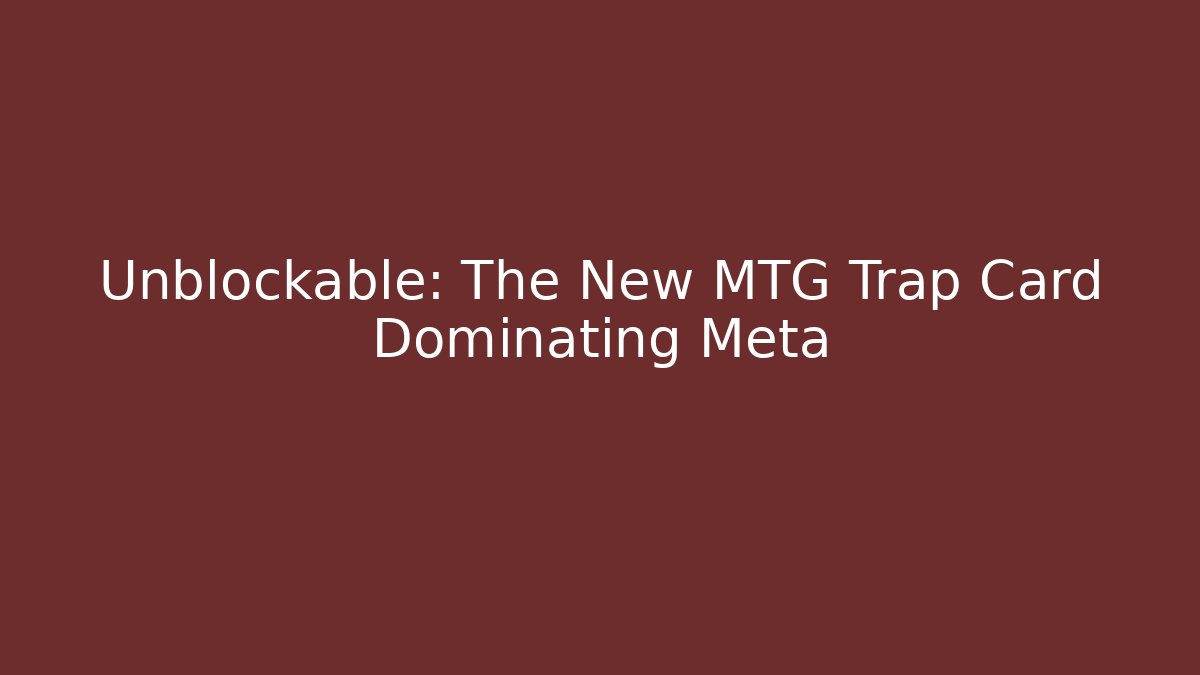 Unblockable: The New MTG Trap Card Dominating Meta