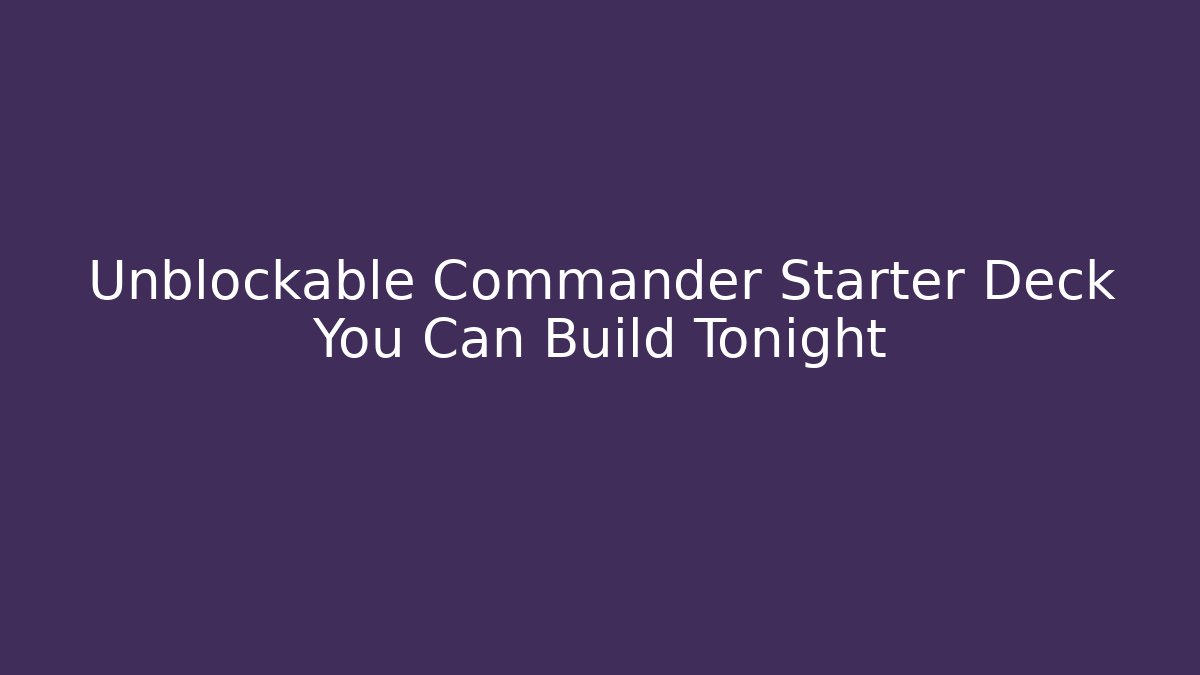 Unblockable Commander Starter Deck You Can Build Tonight - Create More Assets