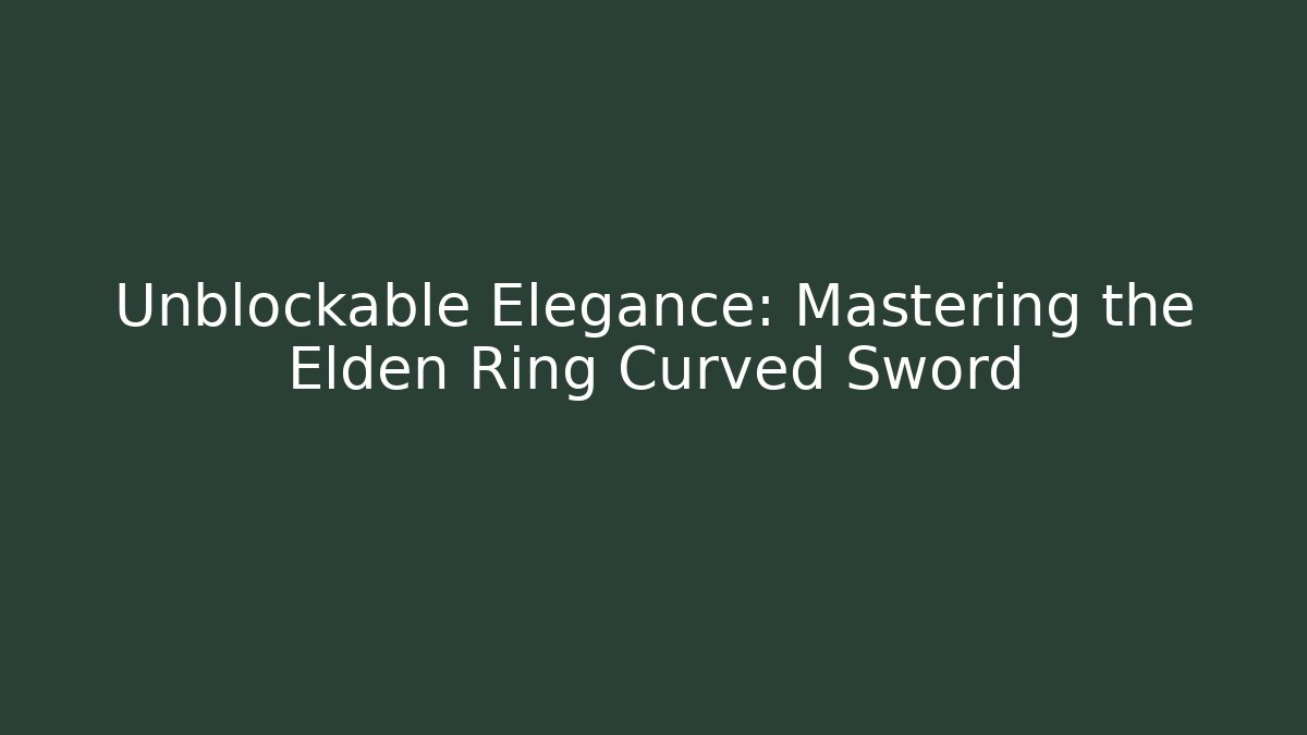 Unblockable Elegance: Mastering the Elden Ring Curved Sword