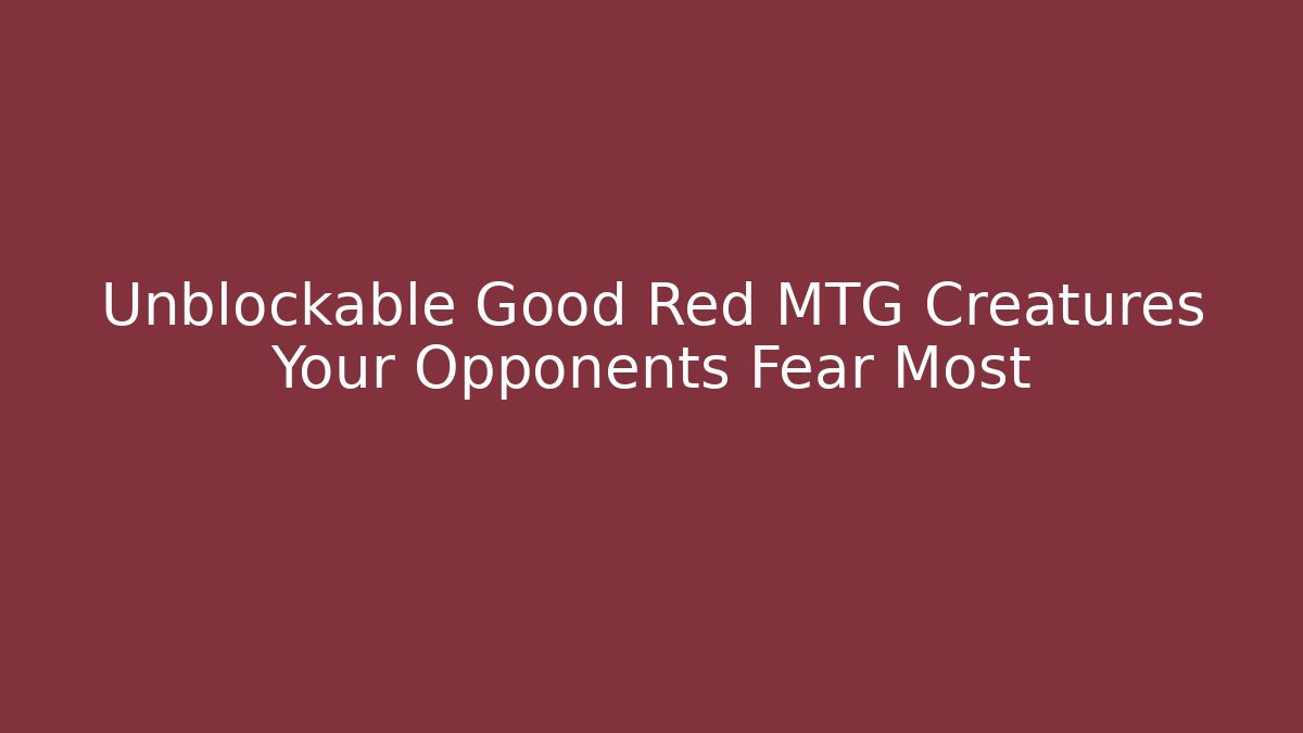 Unblockable Good Red MTG Creatures Your Opponents Fear Most