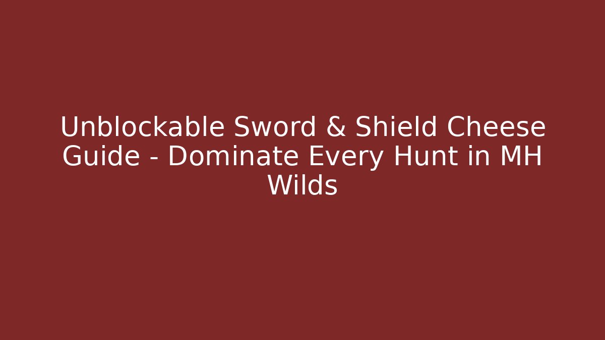 Unblockable Sword & Shield Cheese Guide – Dominate Every Hunt in MH Wilds