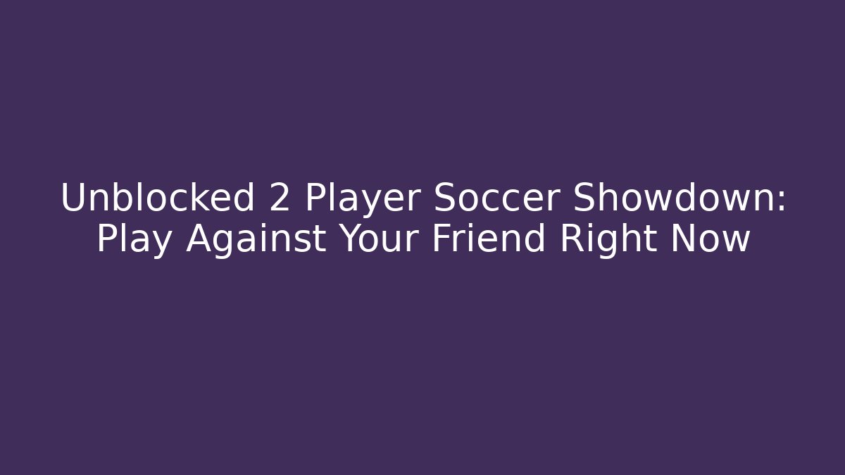 Unblocked 2 Player Soccer Showdown: Play Against Your Friend Right Now