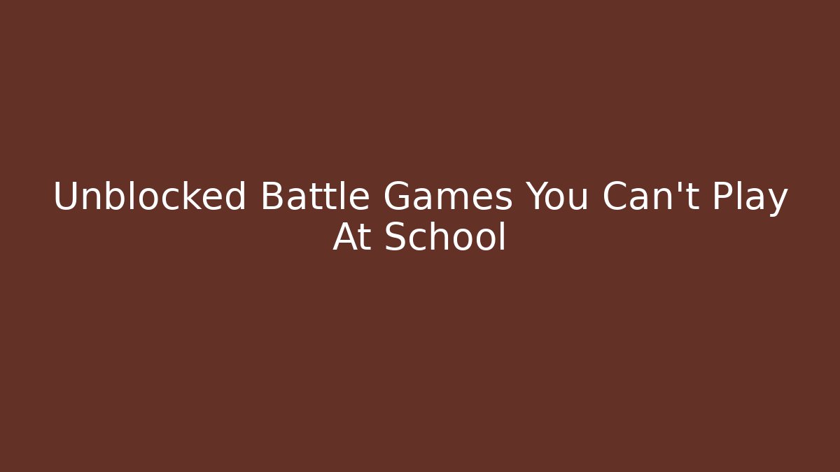 Unblocked Battle Games You Can't Play At School