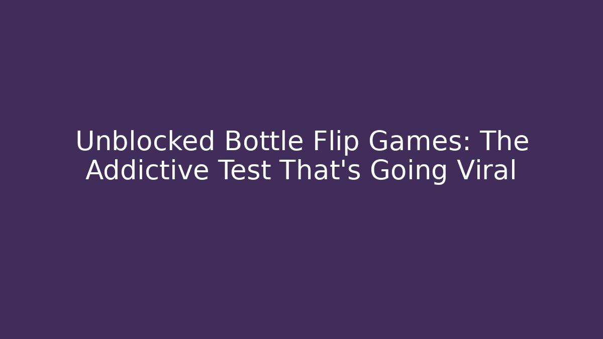 Unblocked Bottle Flip Games: The Addictive Test That's Going Viral
