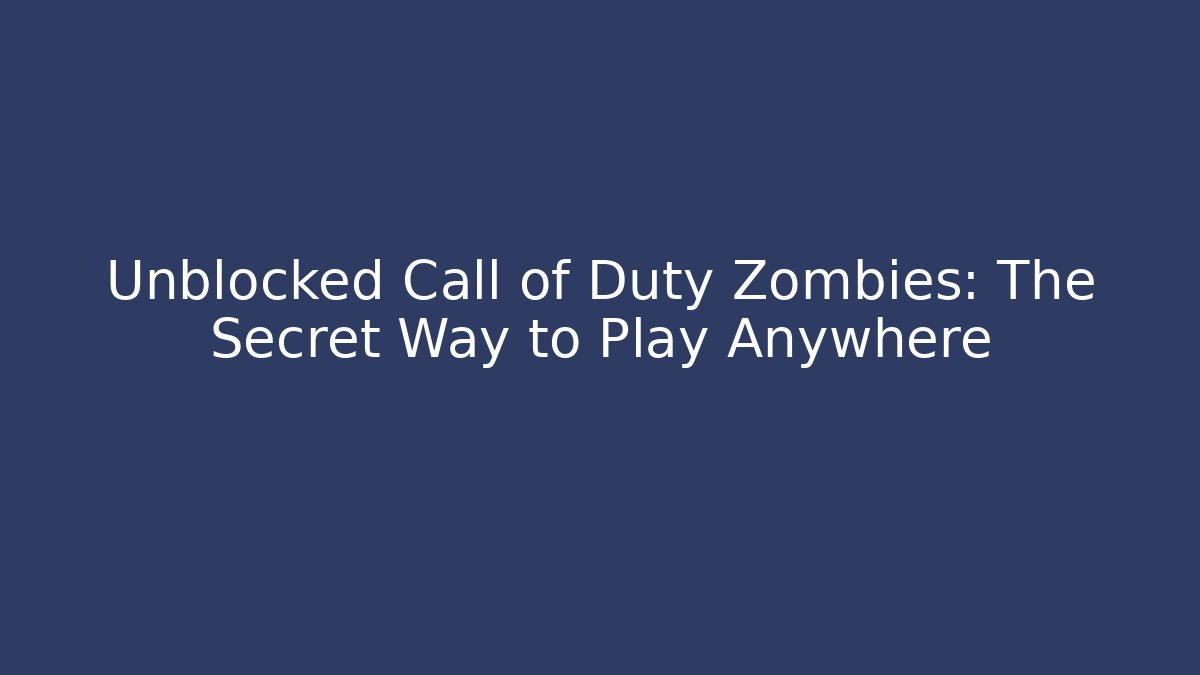 Unblocked Call of Duty Zombies: The Secret Way to Play Anywhere