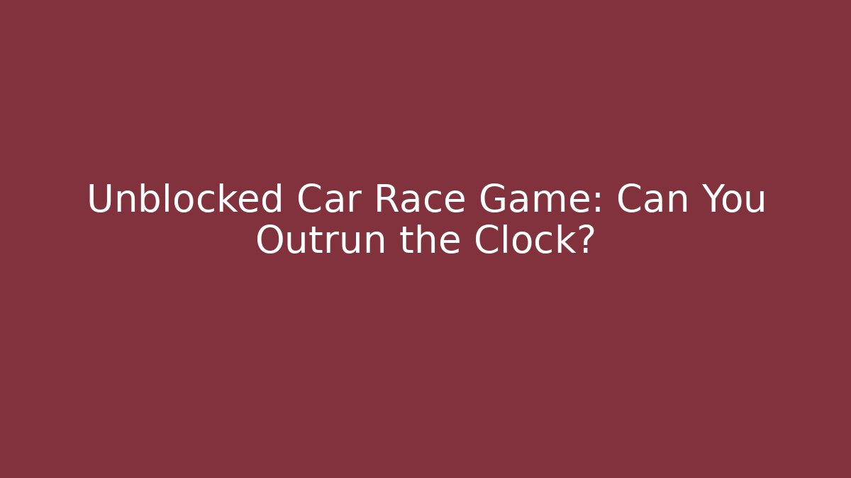 Unblocked Car Race Game: Can You Outrun the Clock?