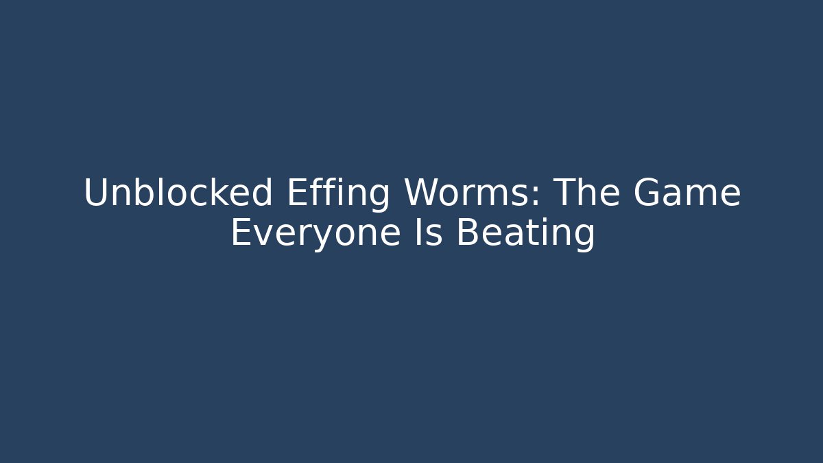 Unblocked Effing Worms: The Game Everyone Is Beating