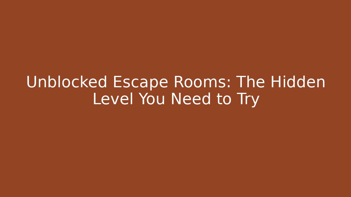 Unblocked Escape Rooms: The Hidden Level You Need to Try
