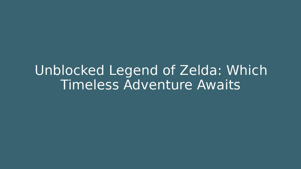 Unblocked Legend of Zelda: Which Timeless Adventure Awaits