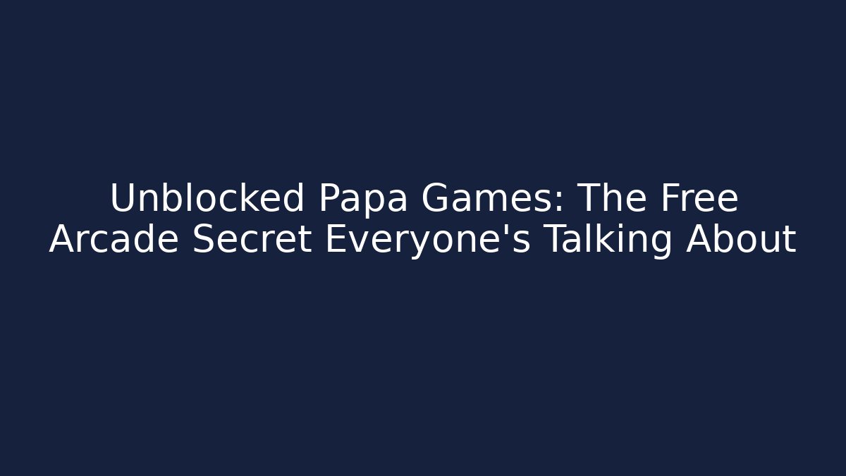 Unblocked Papa Games: The Free Arcade Secret Everyone's Talking About