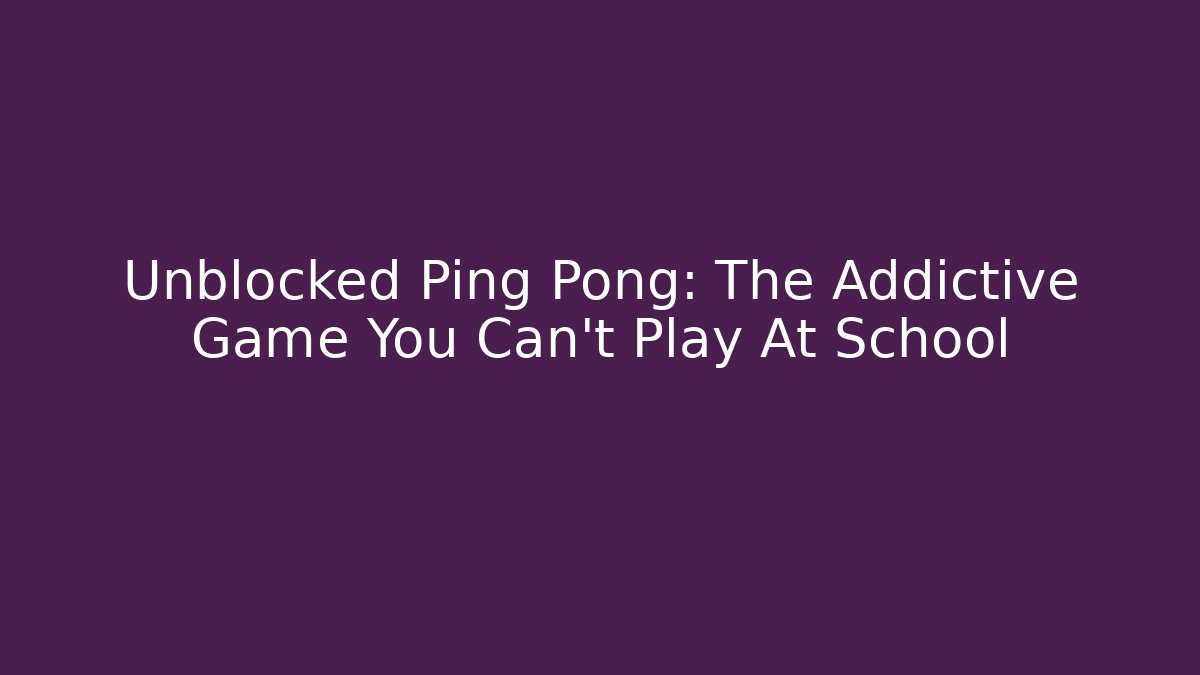 Unblocked Ping Pong: The Addictive Game You Can't Play At School