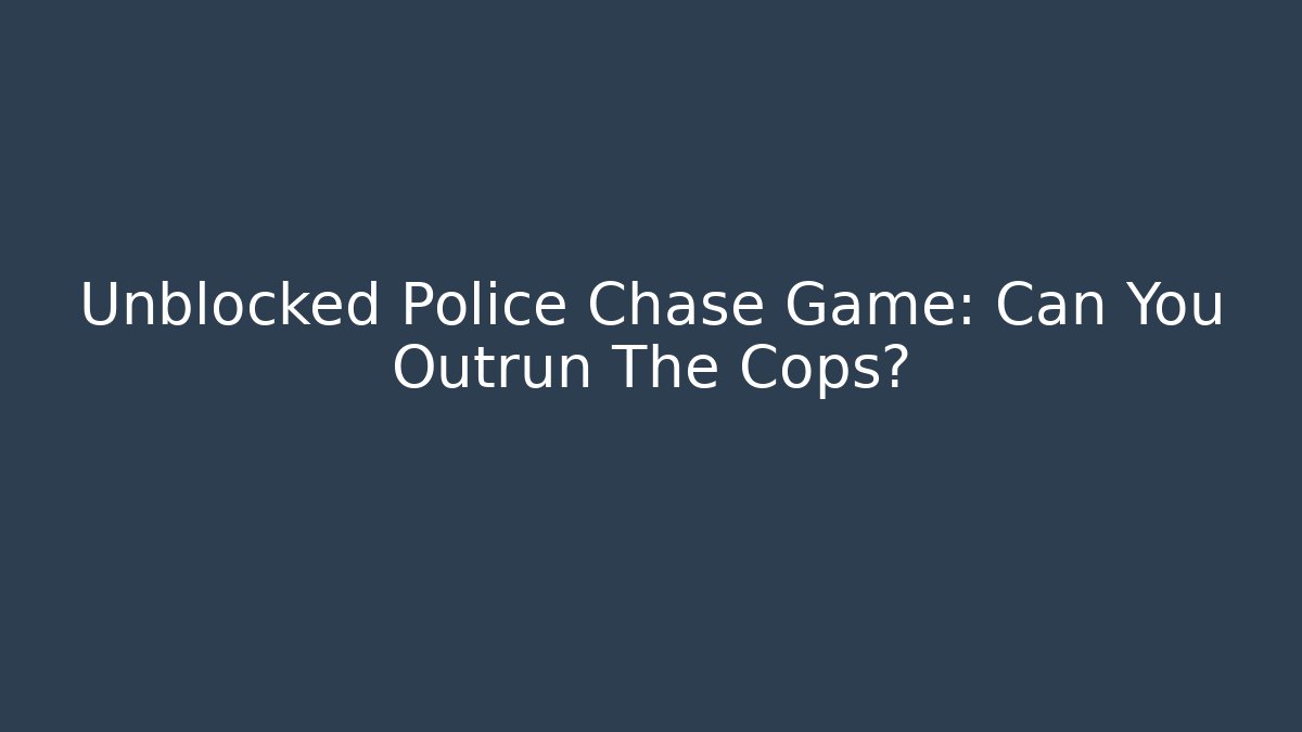 Unblocked Police Chase Game: Can You Outrun The Cops?