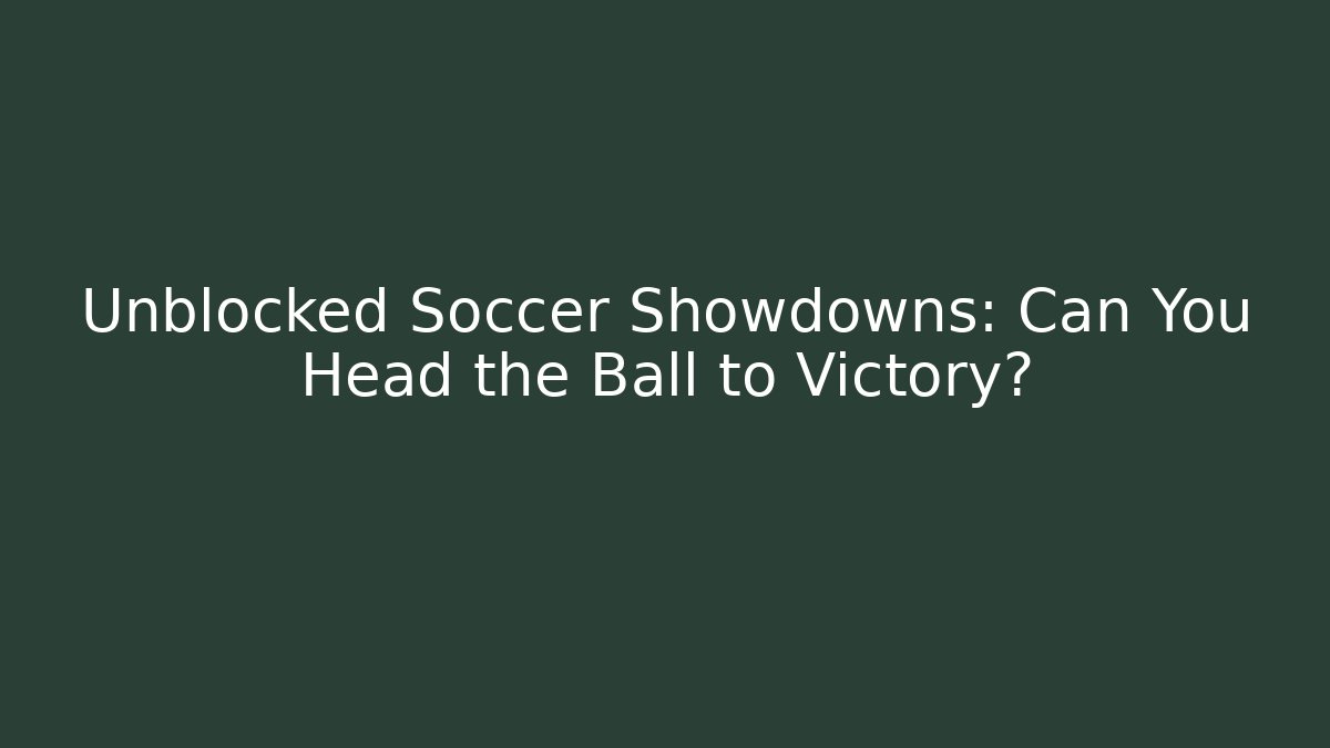 Unblocked Soccer Showdowns: Can You Head the Ball to Victory?