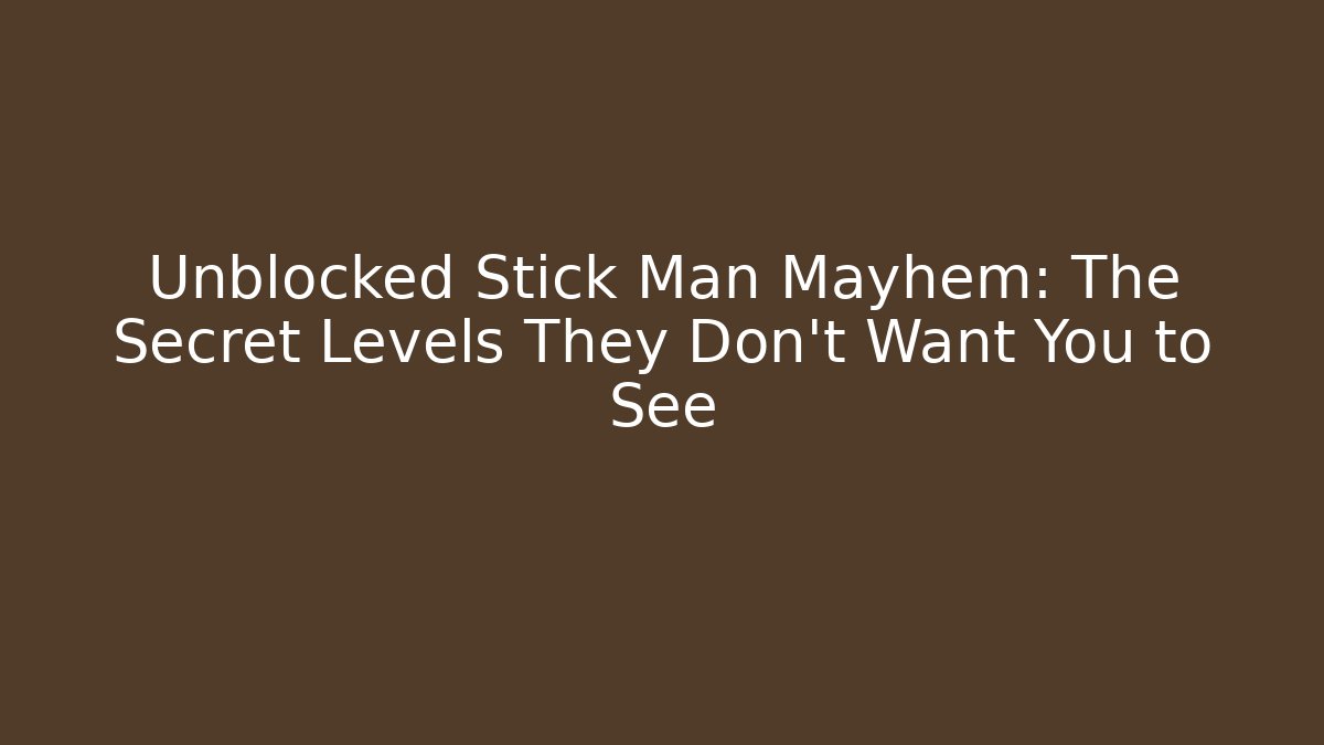 Unblocked Stick Man Mayhem: The Secret Levels They Don't Want You to See