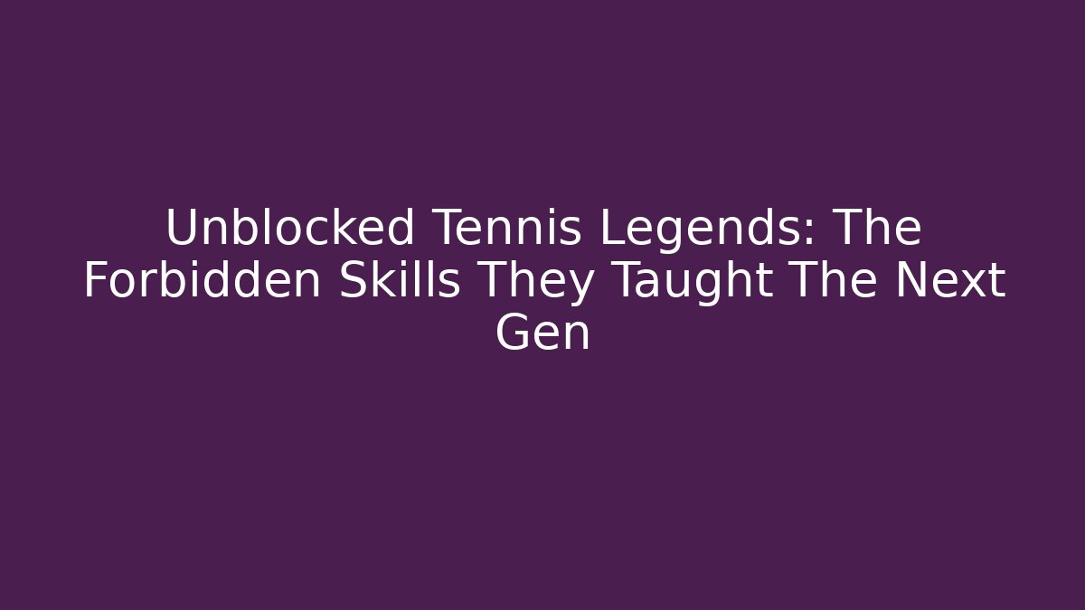 Unblocked Tennis Legends: The Forbidden Skills They Taught The Next Gen