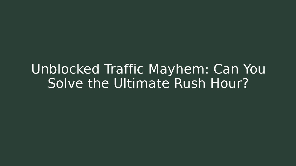 Unblocked Traffic Mayhem: Can You Solve the Ultimate Rush Hour?