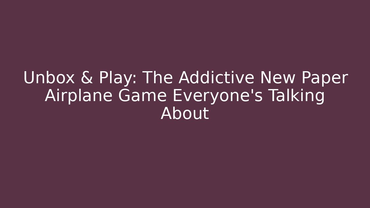Unbox & Play: The Addictive New Paper Airplane Game Everyone's Talking About