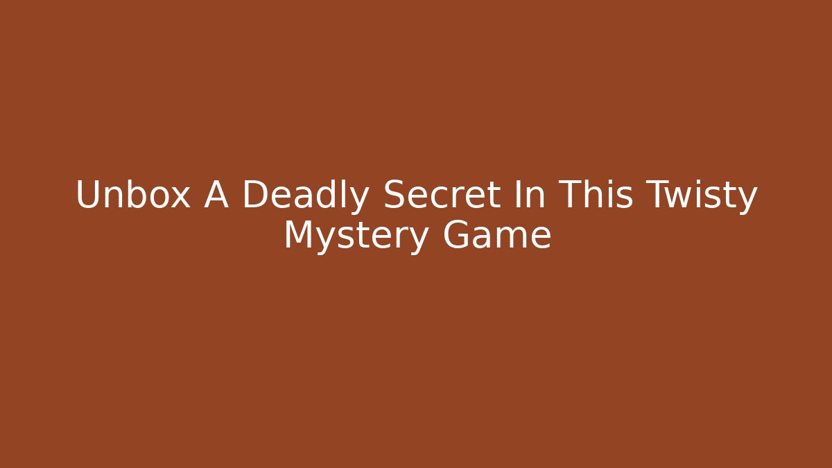 Unbox A Deadly Secret In This Twisty Mystery Game