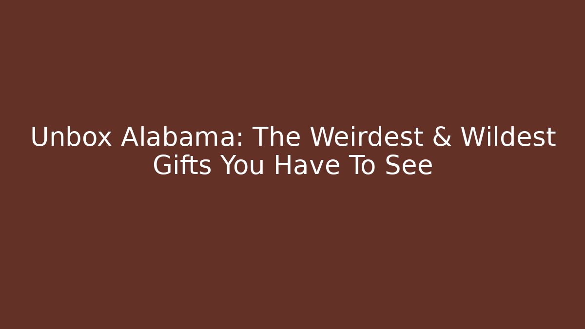 Unbox Alabama: The Weirdest & Wildest Gifts You Have To See