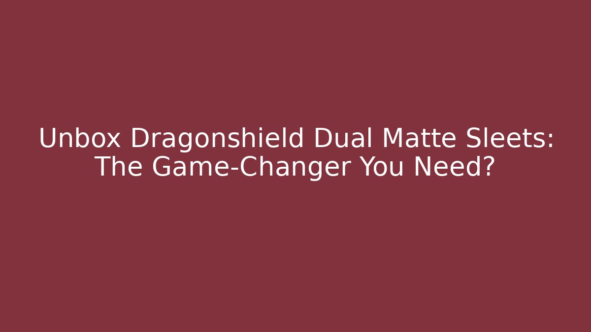 Unbox Dragonshield Dual Matte Sleets: The Game-Changer You Need?
