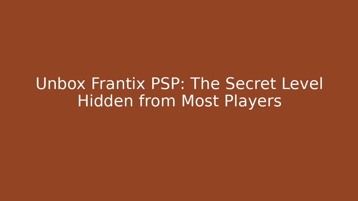 Unbox Frantix PSP: The Secret Level Hidden from Most Players