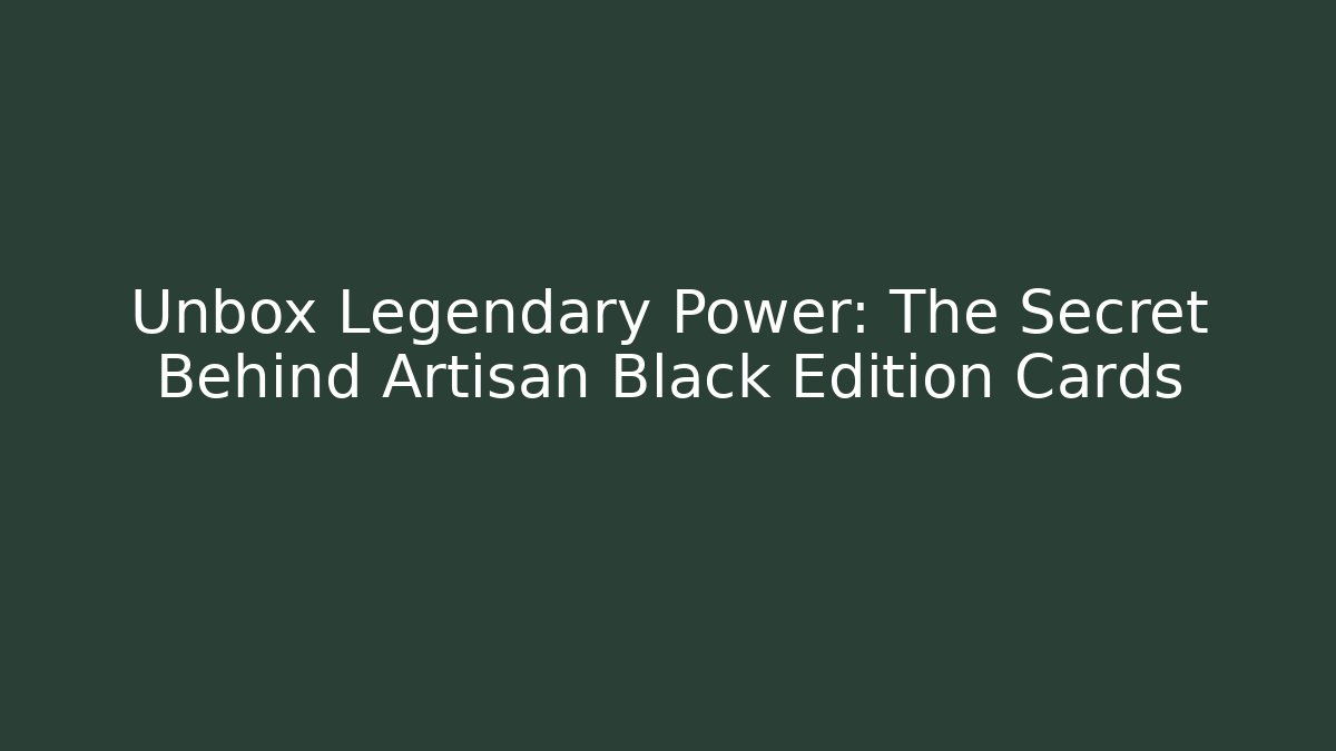 Unbox Legendary Power: The Secret Behind Artisan Black Edition Cards