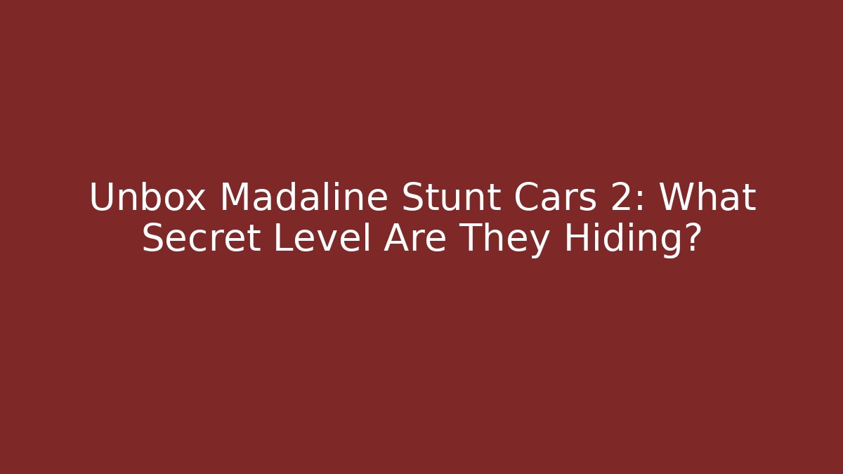 Unbox Madaline Stunt Cars 2: What Secret Level Are They Hiding?