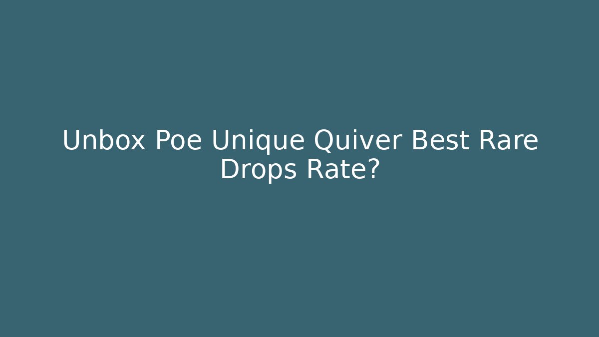 Unbox Poe Unique Quiver Best Rare Drops Rate?