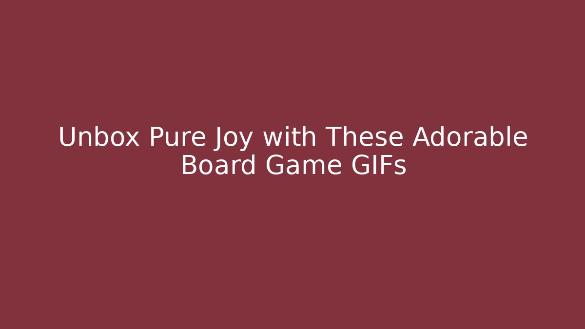 Unbox Pure Joy with These Adorable Board Game GIFs