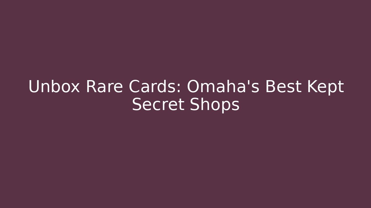 Unbox Rare Cards: Omaha's Best Kept Secret Shops