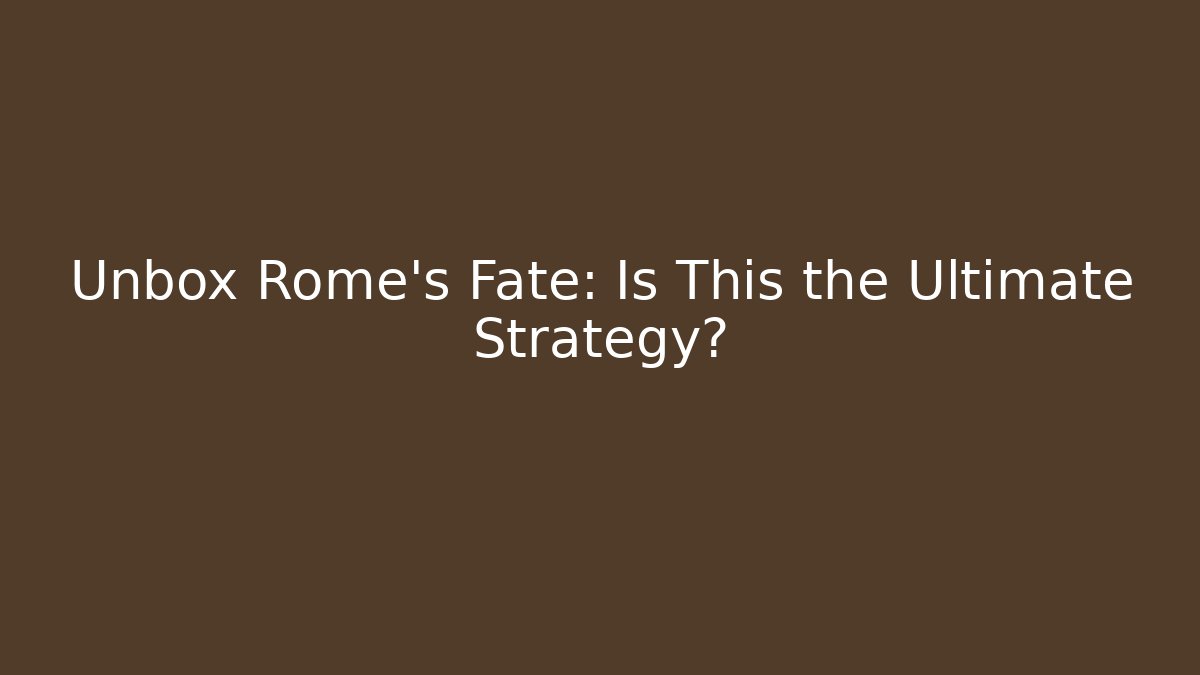 Unbox Rome's Fate: Is This the Ultimate Strategy?