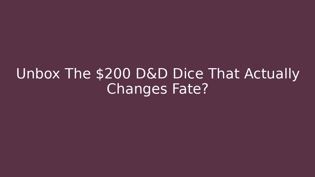 Unbox The $200 D&D Dice That Actually Changes Fate?