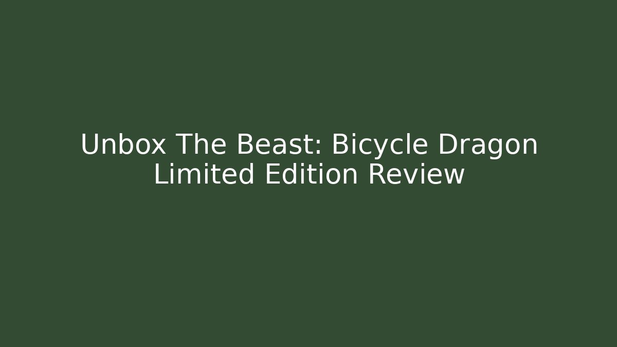 Unbox The Beast: Bicycle Dragon Limited Edition Review