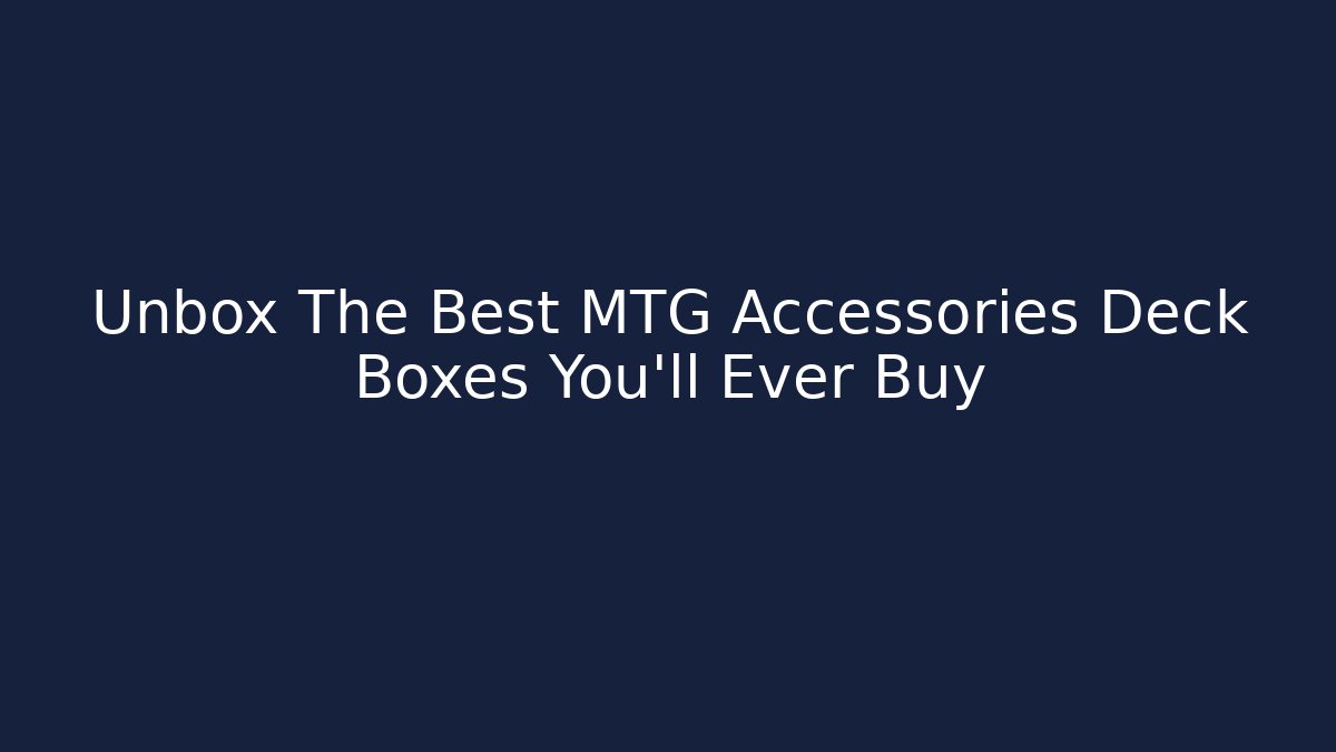 Unbox The Best MTG Accessories Deck Boxes You'll Ever Buy