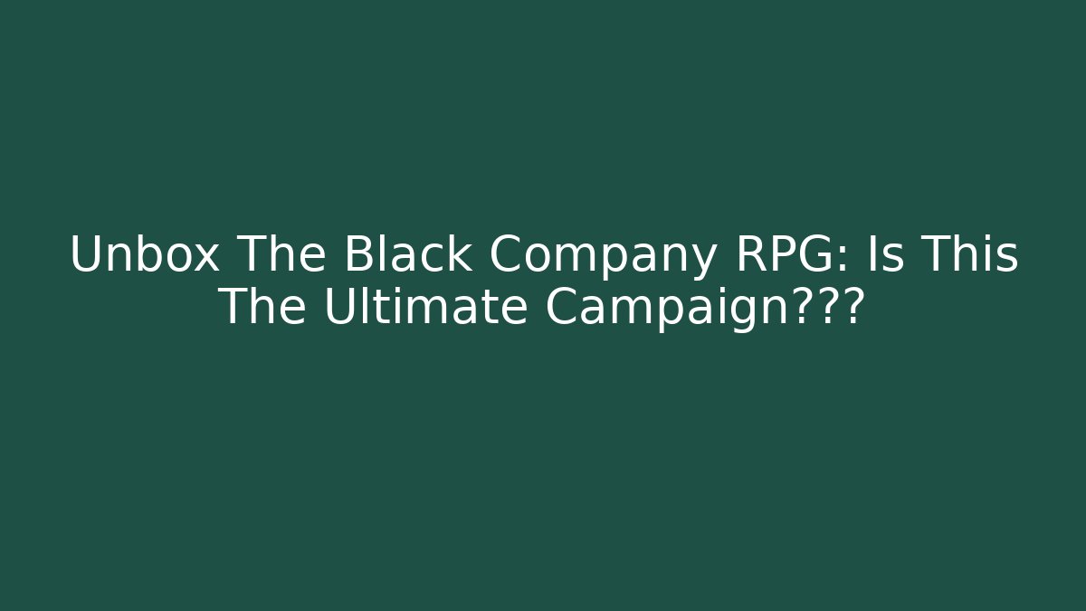 Unbox The Black Company RPG: Is This The Ultimate Campaign体验?