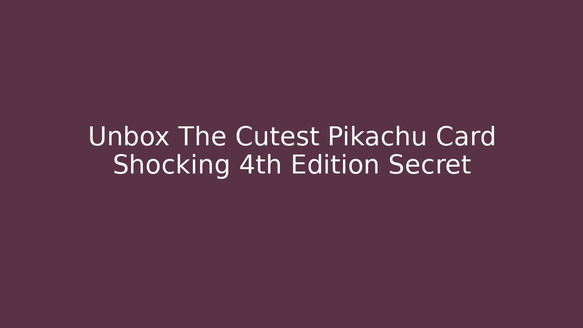 Unbox The Cutest Pikachu Card Shocking 4th Edition Secret