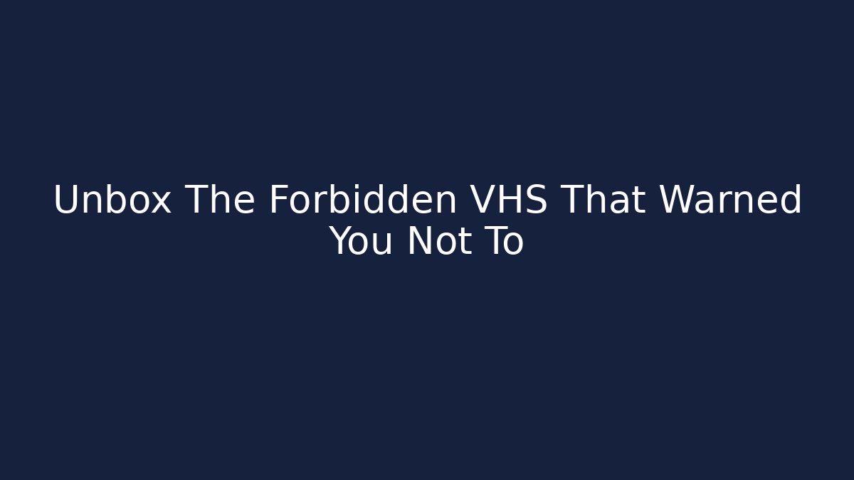 Unbox The Forbidden VHS That Warned You Not To